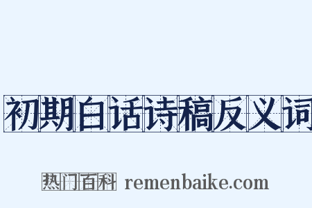 初期白话诗稿反义词是什么意思的图片